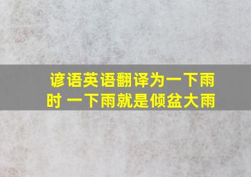 谚语英语翻译为一下雨时 一下雨就是倾盆大雨